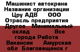 Машинист автокрана › Название организации ­ Цру АДВ777, ООО › Отрасль предприятия ­ Другое › Минимальный оклад ­ 55 000 - Все города Работа » Вакансии   . Амурская обл.,Благовещенск г.